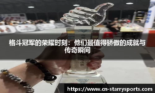 格斗冠军的荣耀时刻：他们最值得骄傲的成就与传奇瞬间